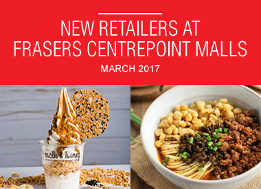 MARCH 2017 NEW RETAILERS AT FRASERS CENTREPOINT MALLS